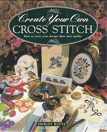 Create Your Own Cross Stitch: how to turn your design ideas into