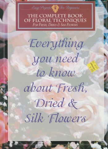 Complete Book of Floral Techniques for fresh, dried and silk flow ers