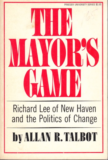 Mayor's Game: Richard Lee of New Haven and the politics of chang e.