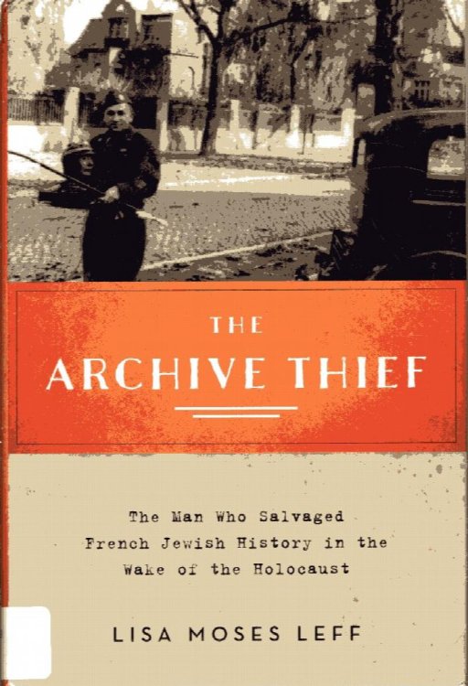 Archive Thief: man who salvaged French Jewish History in the wak e of the Holocaust