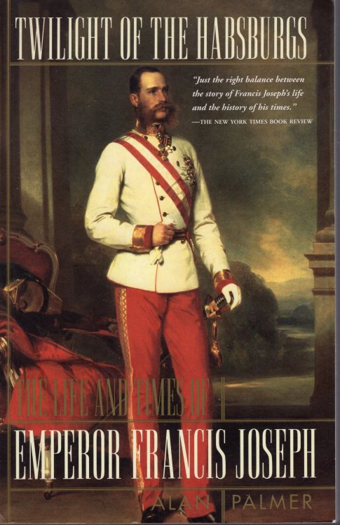 Twilight of the Habsburgs: Life and times of Emperor Francis Jos eph