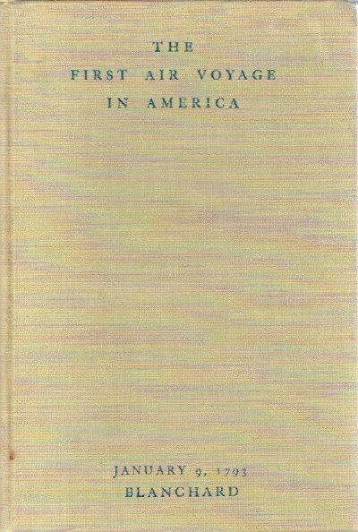 The First Air Voyage in America: The Times, the Place, and the People of The Blanchard Balloon Voyage of January 9, 1793, Philadelphia to Woodbury. Together with a Facsimilie reprinting of the Journal of my Forty-Fifth ascension and the First in America