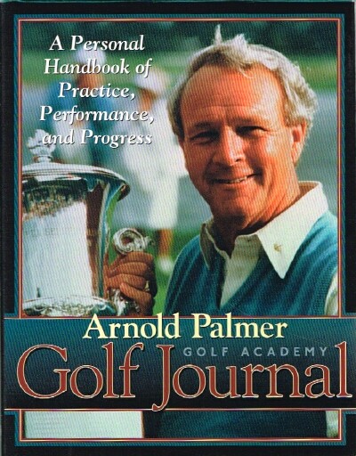 Arnold Palmer Golf Academy Golf Journal: A Personal Handbook of Practice, Performance, and Progress