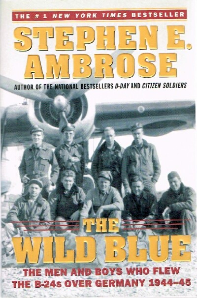 The Wild Blue: The Men and Boys Who Flew the B-24s Over Germany 1944-45
