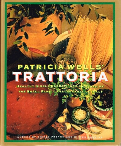 Patricia Wells' Trattoria Healthy, Simple, Robust Fare Inspired by the Small Family Restaurants of Italy