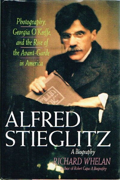 Alfred Steiglitz: A Biography Photography, Georgia O'Keefe, and the Rise of the Avant-Garde in America