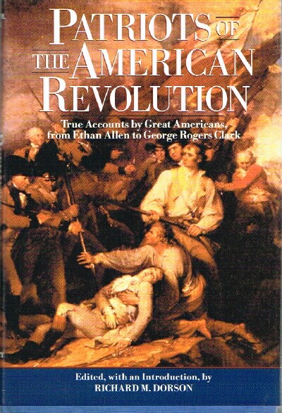 Patriots of the American Revolution True Accounts by Great Americans from Etahn Allen to George Rogers Clark