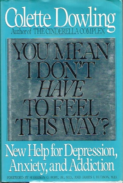 You Mean I Don't Have To Feeil This Way New Help for Depression, Anxiety and Addiction