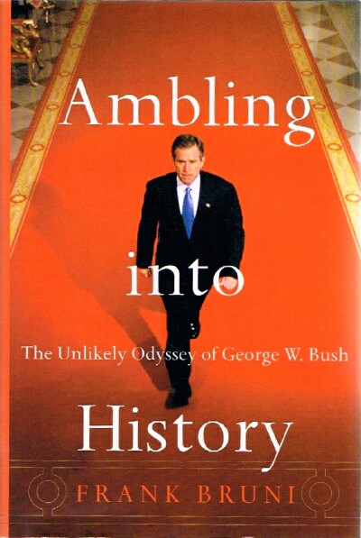 Ambling Into History The Unlikely Odyssey of George W. Bush