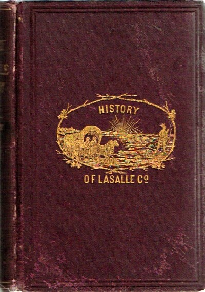 History of LaSalle County Illinois: Its Topography, Geology, Botany, Natural History, History of the Mound Builders, Indian Tribes, French Explorations, and A Sketch of the Pioneer Settlers of Each Town to 1840
