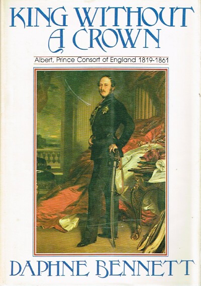 King Without a Crown: Albert, Prince Consort of England 1819-1861