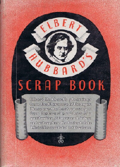 Elbert Hubbard's Scrap Book: Containing the Inspired and Inspiring Selections, Gathered during a Life Time of Discriminating Reading for his Own Use