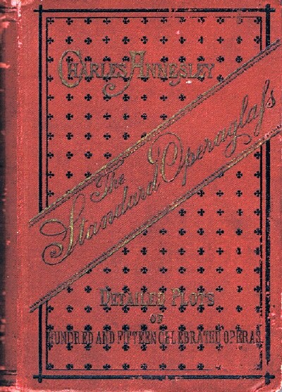 The Standard-Operaglass: Containing the Detailed Plots of One Hundred and Fifteen Celebrated Operas with Critical and Biographical Remarks, Dates, &c., &c.