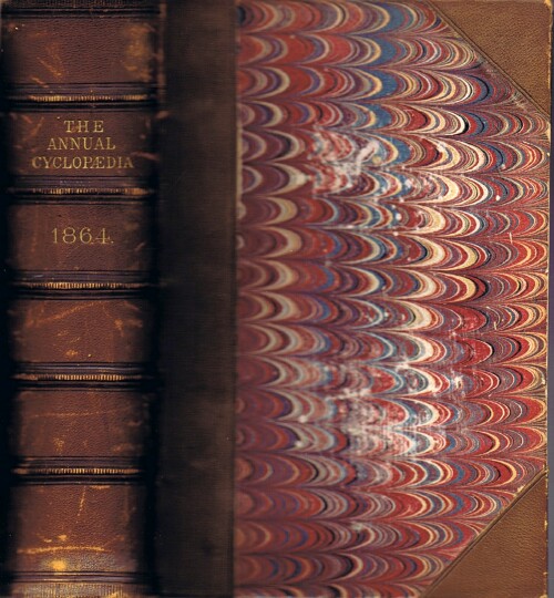 The American Annual Cyclopedia and Register of Important Events of the Year 1864. Embracing Political, Civil, Military, and Social affairs; Public Documents; Biography, Statistics, Commerce, Finance, Literature, Science, Agriculture, and Mechanical Industry.