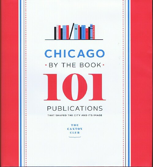 Chicago by the Book: 101 Publications That Shaped the City and Its Image