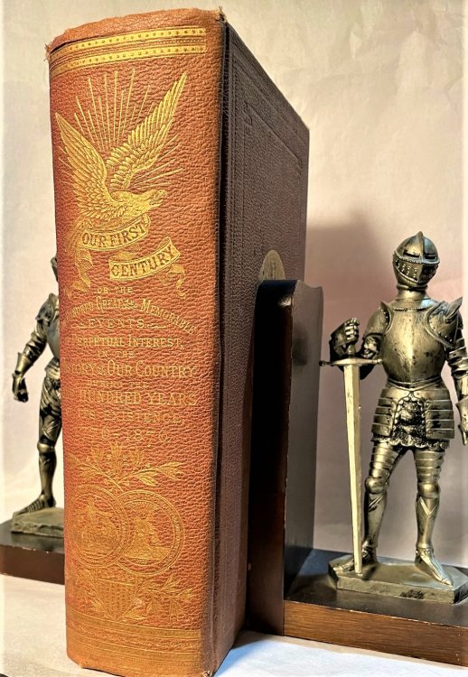 Our First Century : Being a Popular Descriptive Portraiture of the One Hundred Great Events of Perpetual Interest in the History of Our Country, Political, Military, Mechanical, Social, Scientific and Commercial: Embracing also Delineations of all the Great Historic Characters Celebrated in the Anna