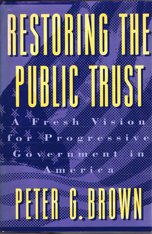 Restoring the Public Trust: A Fresh Vision for Progressive Government in America