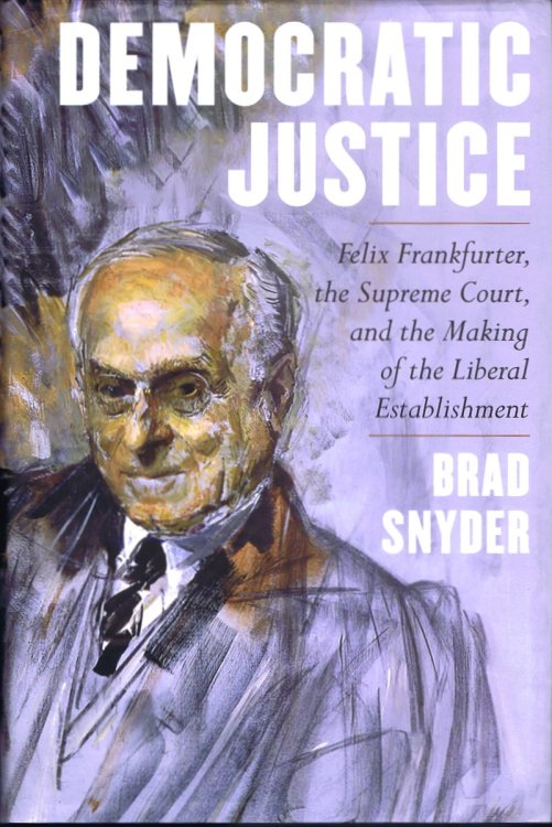 Democratic Justice: Felix Frankfurter, the Supreme Court, and the Making of the Liberal Establishment