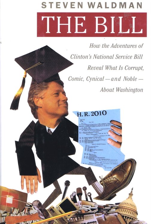 The Bill: How The Adventures of Clinton's National Service Bill Reveal What Is Corrupt, Comic, Cynical - and Noble - About Washington