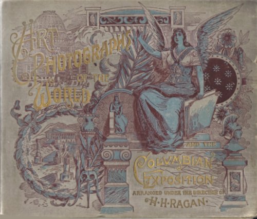Art Photographs of the World and the Columbian Exposition: An Album of Rare Photographs of the Wonders of the Universe