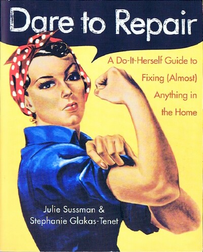 Dare to Repair: A Do-It-Herself Guide to Fixing (Almost) Anything in the Home