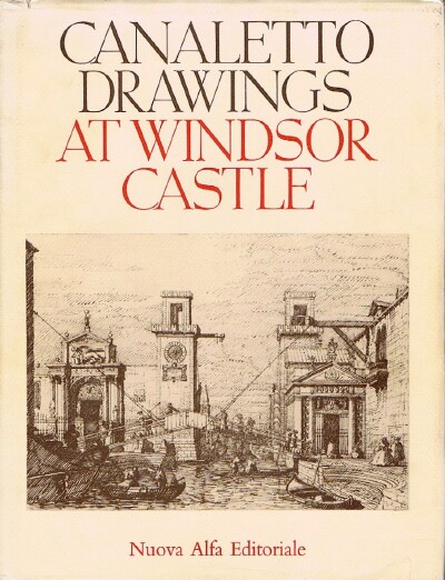 THE DRAWINGS OF ANTONIO CANALETTO IN THE COLLECTION OF HER MAJESTY THE QUEEN AT WINDSOR CASTLE