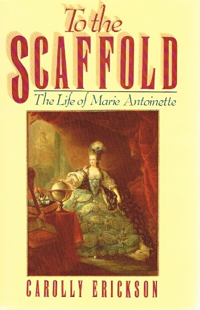 To the Scaffold The Life of Marie Antoinette