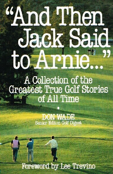 And Then Jack Said to Arnie. A Collection of the Greatest True Golf Stories of All Time
