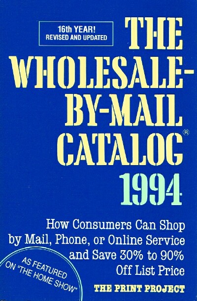 The Wholesale-By-Mail Catalog 1994; How Consumers Can Shop by Mail, Phone, or Online Service and Save 30% to 90% off List Price
