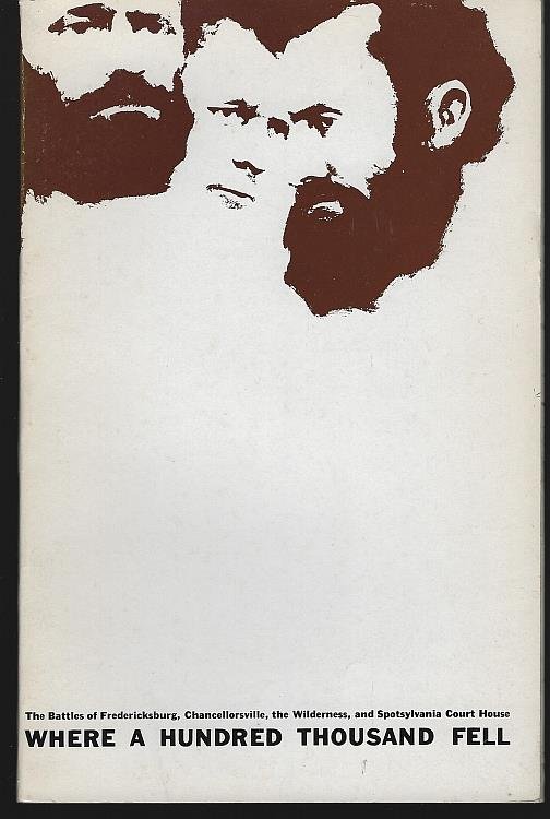 WHERE A HUNDRED THOUSAND FELL The Battles of Fredericksburg, Chancellorsville, the Wilderness, Spotsylvania Court House