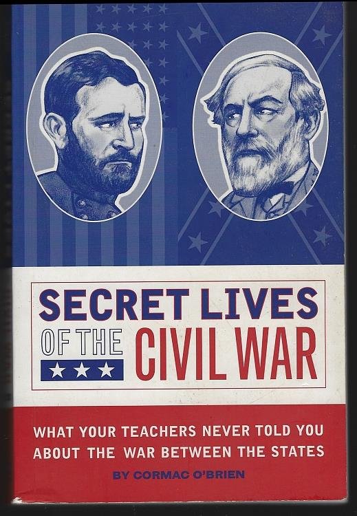 SECRET LIVES OF THE CIVIL WAR What Your Teachers Never Told You about the War between the States
