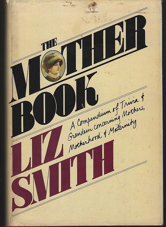 MOTHER BOOK A Compendium of Trivia and Grandeur Concerning Mothers, Motherhood and Maternity
