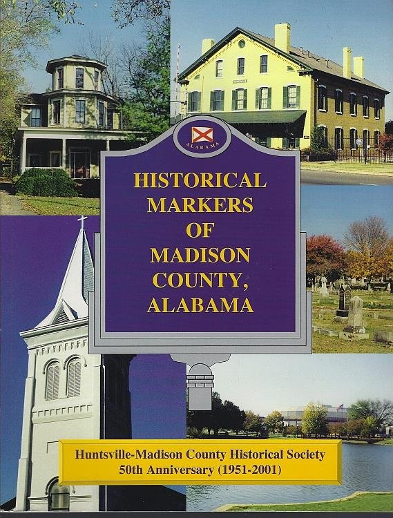 HISTORICAL MARKERS OF MADISON COUNTY, ALABAMA Huntsville-Madison County Historical Society 50th Anniversary 1951-2001