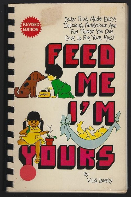 FEED ME I'M YOURS Baby Food Made Easy! Delicious, Nutritious and Fun Things You Can Cook Up for Your Kids