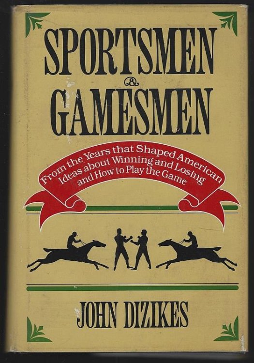 SPORTSMEN AND GAMESMEN From the Years That Shaped American Ideas about Winning and Losing and How to Play the Game