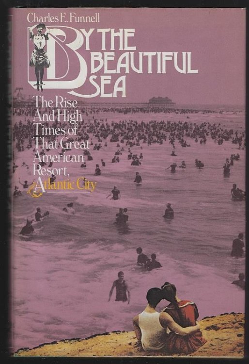 BY THE BEAUTIFUL SEA The Rise and High Times of That Great American Resort, Atlantic City