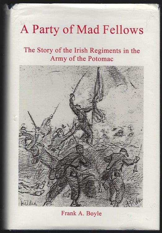 PARTY OF MAD FELLOWS The Story of the Irish Regiments in the Army of the Potomac