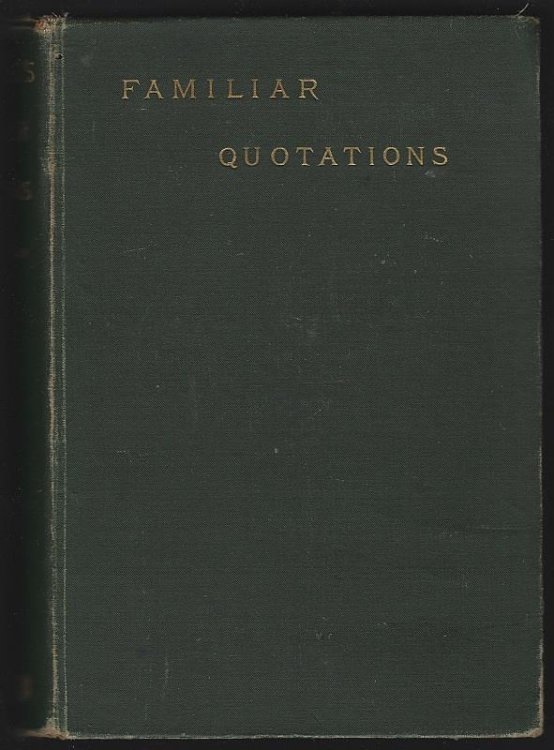 FAMILIAR QUOTATIONS Being an Attempt to Trace to Their Sources Passages and Phrases in Common Use