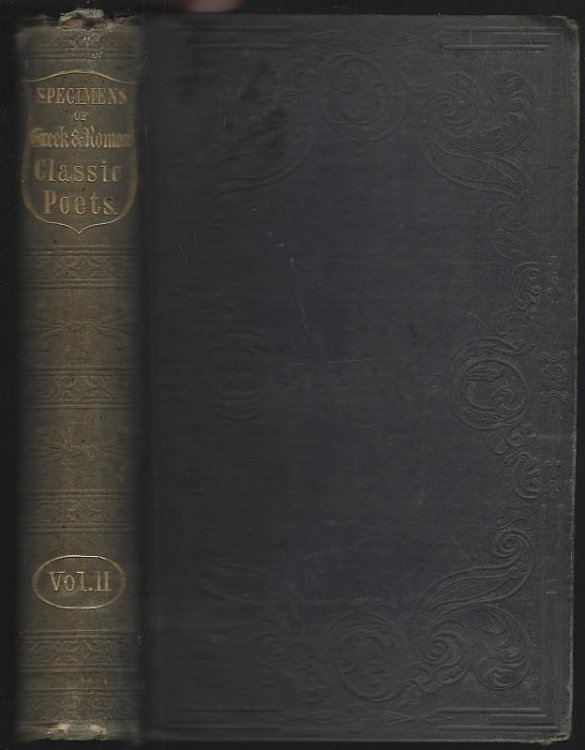 SPECIMENS OF THE GREEK AND ROMAN CLASSIC POETS, IN A CHRONOLOGICAL SERIES FROM HOMER TO TRYPHIODORUS Translated Into English Verse, and Illustrated with Biographical and Critical Notices