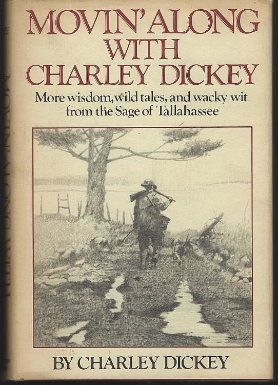 MOVIN' ALONG WITH CHARLEY DICKEY More Wisdom, Wild Tales, and Wacky Wit from the Sage of Tallahassee