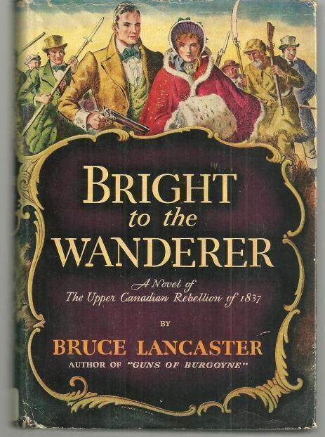 BRIGHT TO THE WANDERER A Novel of the Upper Canadian Rebellion of 1837