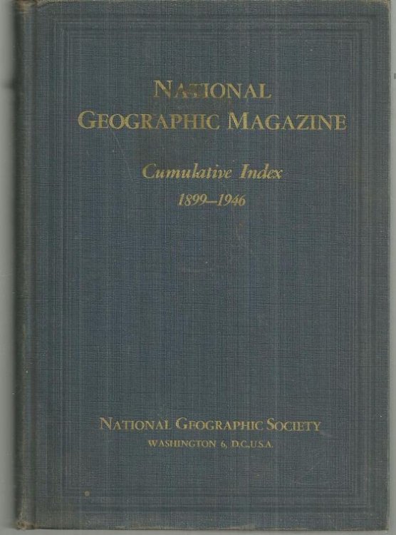 NATIONAL GEOGRAPHIC CUMULATIVE INDEX: 1899 TO 1946 With a Forword