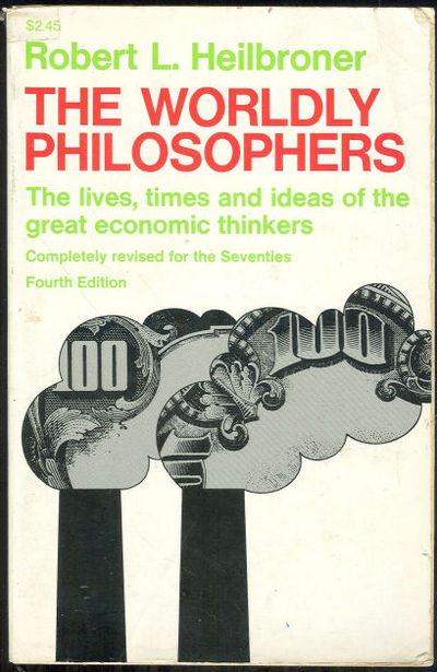 WORLDLY PHILOSOPHERS The Lives, Times and Ideas of the Great Economic Thinkers
