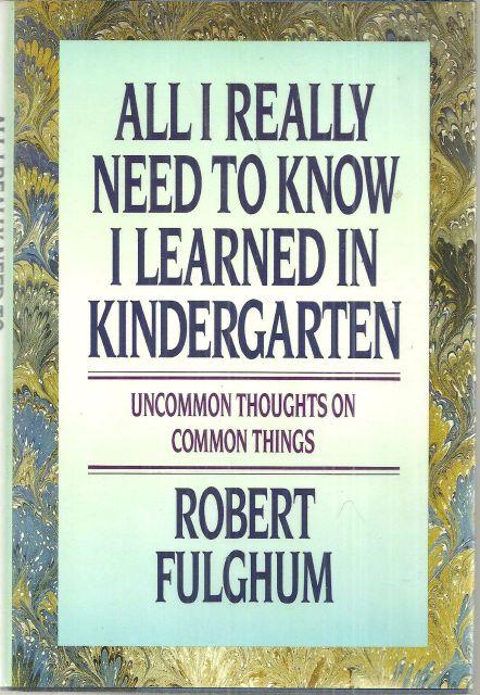 ALL I REALLY NEED TO KNOW I LEARNED IN KINDERGARTEN Uncommon Thoughts on Common Things