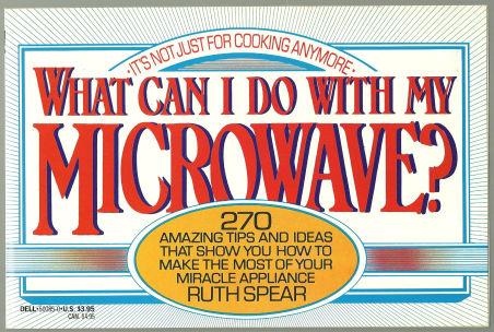 WHAT CAN I DO WITH MY MICROWAVE It's Not Just for Cooking Anymore 270 Amazing Tips and Ideas That Show You How to Make the Most of Your Miracle Appliance