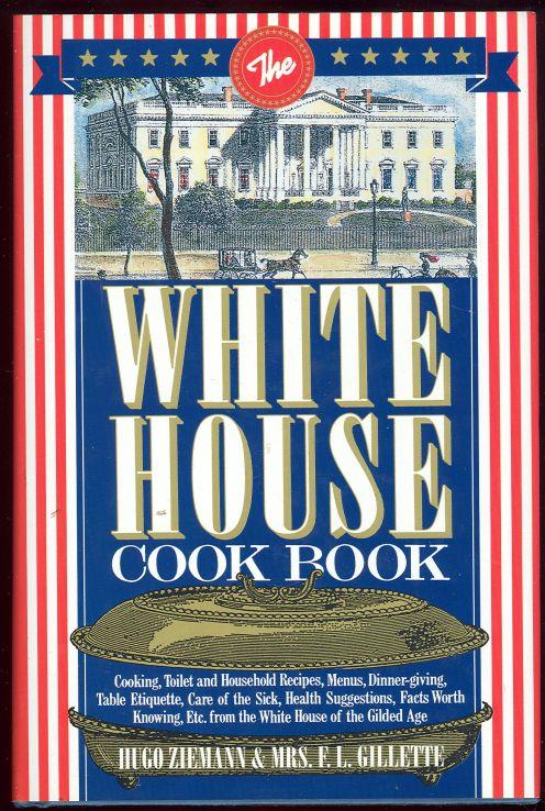 WHITE HOUSE COOKBOOK Cooking, Toilet and Household Recipes, Menus, Dinner-Giving, Table Etiquette, Are of the Sick, Health Suggestions, Facts Worth Knowing, Etc. from the White House of the Gilded Age