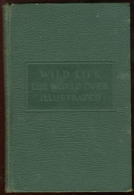 WILD LIFE THE WORLD OVER Comprising Twenty-Seven Chapters Written by Nine Distinguished World-Traveled Specialists