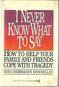 I NEVER KNOW WHAT TO SAY How to Help Your Family and Friends Cope with Tragedy