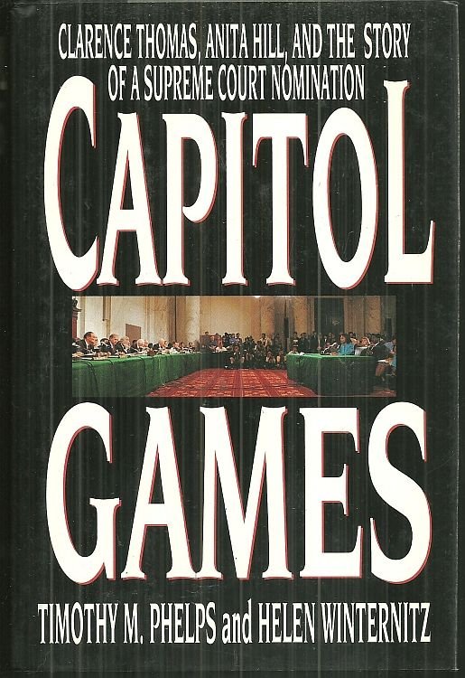 CAPITOL GAMES Clarence Thomas, Anita Hill, and the Story of a Supreme Court Nomination