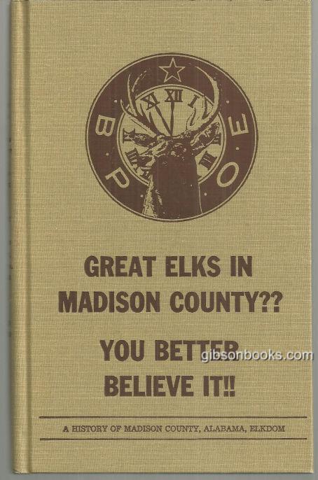 GREAT ELKS IN MADISON COUNTY You Better Believe It! A History of Madison County, Alabama, Elkdom
